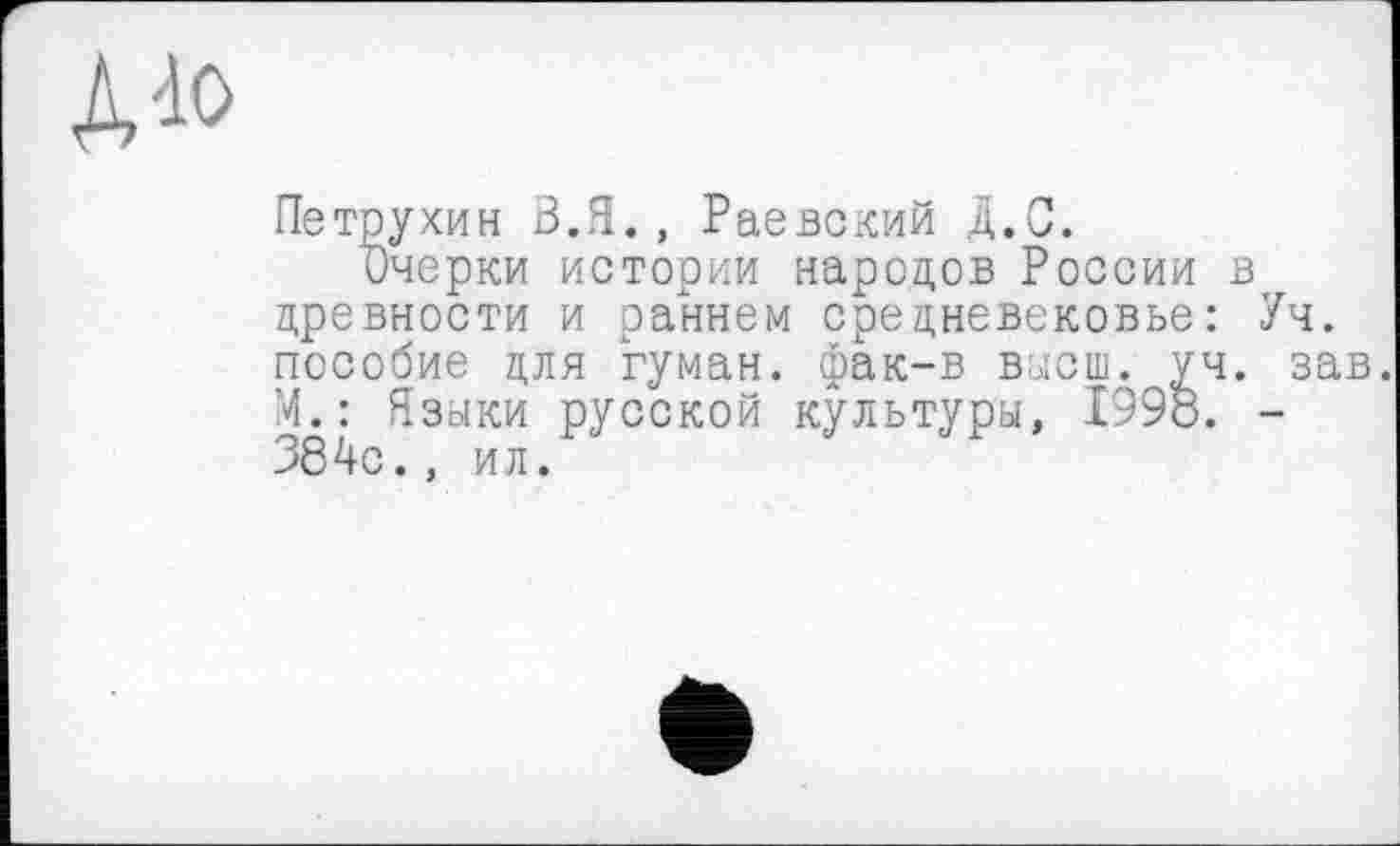 ﻿дао
Петрухин З.Я., Раевский Д.С.
Очерки истории народов России в древности и раннем средневековье: Уч. пособие для туман, фак-в высш. уч. зав. М.: Языки русской культуры, 1998. -384с., ил.